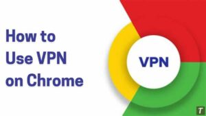 How to Use VPN on Chrome